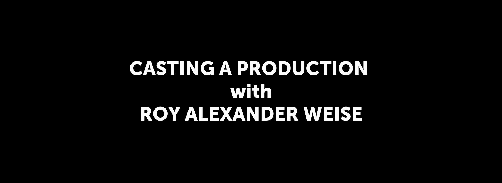 CASTING A PRODUCTION with ROY ALEXANDER WEISE