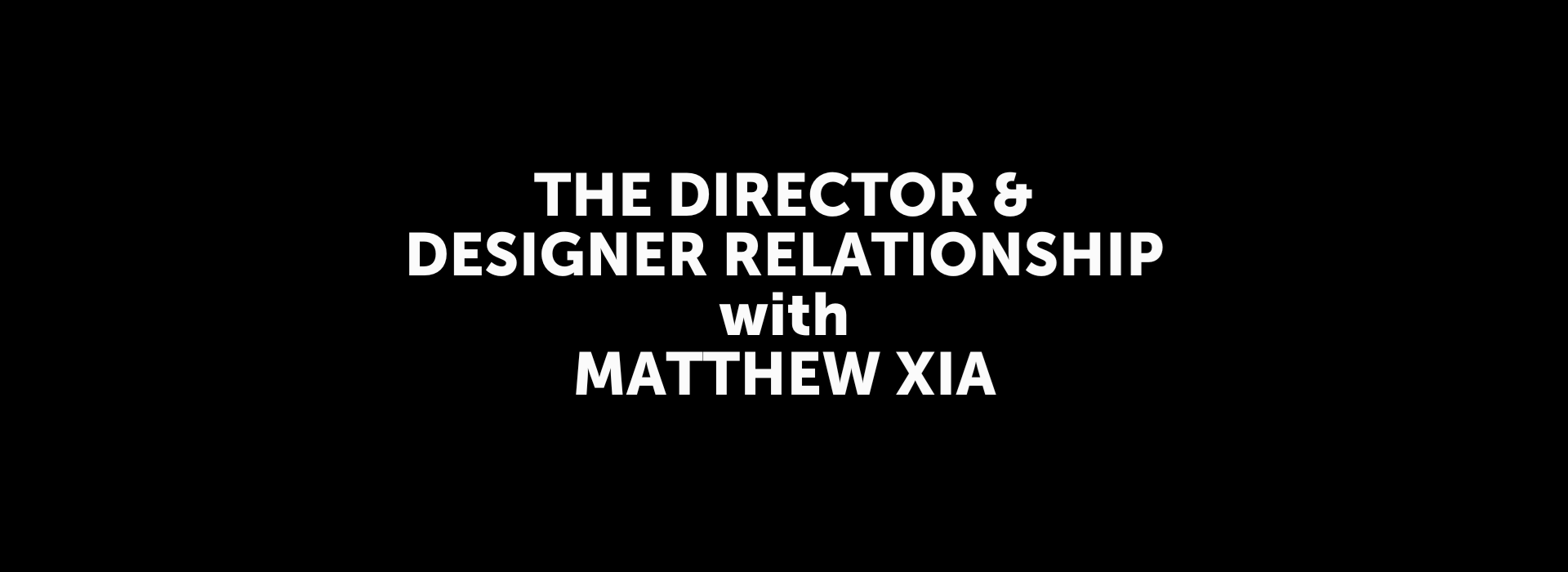 The Director & Designer Relationship with Matthew Xia