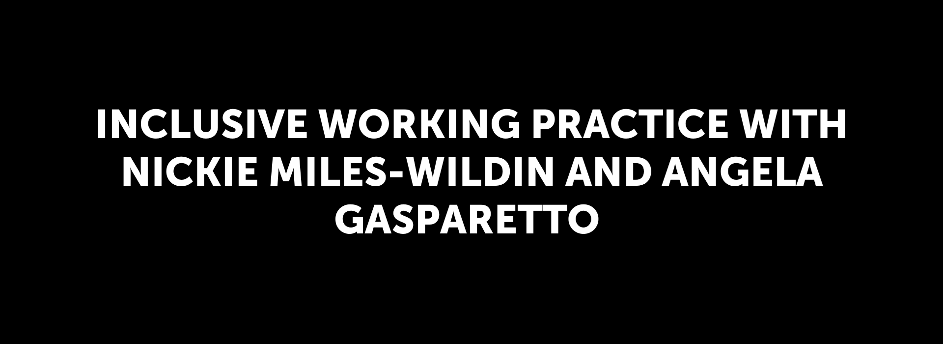 Inclusive Working Practice with Nickie Miles-Wildin and Angela Gasparetto